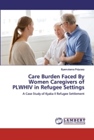 Care Burden Faced By Women Caregivers of PLWHIV in Refugee Settings: A Case Study of Kyaka II Refugee Settlement 6200281785 Book Cover