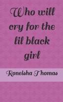 Who will cry for the lil black girl B0G2LD835L Book Cover
