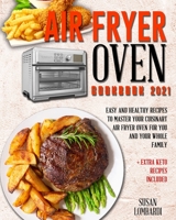 Air Fryer Oven Cookbook 2021: Easy and Healthy Recipes To Master Your Cuisinart Air Fryer Oven For You and Your Whole Family + Extra Keto Recipes Included 1802172432 Book Cover