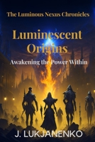 The Luminous Nexus Chronicles: Luminescent Origins: Awakening the Power Within B0CCCQZBFX Book Cover