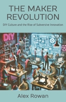 THE MAKER REVOLUTION: DIY Culture and the Rise of Subversive Innovation B0DZD3JNG5 Book Cover