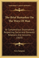 The Brief Remarker On The Ways Of Man: Or Compendious Dissertations Respecting Social And Domestic Relations And Concerns 1166985679 Book Cover