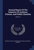 Annual Report Of The Inspector Of Asylums, Prisons, And Public Charities; Volume 13 1377082164 Book Cover