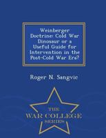Weinberger Doctrine: Cold War Dinosaur or a Useful Guide for Intervention in the Post-Cold War Era? - War College Series 1297474236 Book Cover