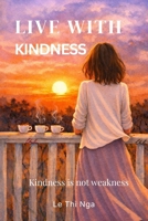 Live with Kindness: Kindness is not weakness B0GQ4H8V9J Book Cover
