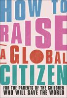 How to Raise a Global Citizen: For the Parents of the Children Who Will Save the World 0241514223 Book Cover