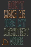 Don't Make Me Use My Architect Voice: Funny Architecture Design Work Notebook Gift For Architects 1676582924 Book Cover