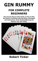 GIN RUMMY FOR COMPLETE BEGINNERS: The Concise Step by Step Guide on How to Play Gin Rummy Including Learning Rules, Strategies and Instructions of Gin Rummy B08SP493JH Book Cover