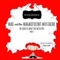The Curious Adventures Of Max And The Magnificent Mustache: Be Careful What You Wish For 1523776889 Book Cover