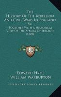 The History Of The Rebellion And Civil Wars In England V6: Together With A Historical View Of The Affairs Of Ireland 1165615436 Book Cover