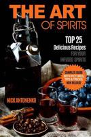 The Art of Spirits: Top 25 Delicious Recipes for Your Infused Spirits 1534760741 Book Cover