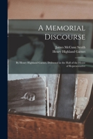 A Memorial Discourse; by Henry Highland Garnet, Delivered in the Hall of the House of Representative 1275858163 Book Cover