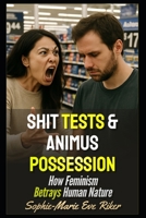 Shit Tests & Animus Possession: How Feminism Betrays Human Nature (redpilled revolutionary civil rights for men (satire)) B0FB3YM27L Book Cover