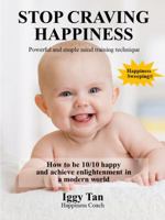 Stop Craving Happiness: Simple Powerful Mind Training for 10/10 Happiness 0994509510 Book Cover