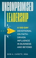 Uncompromised Leadership: A 100-Day Devotional on Faith-Driven Influence in Business and Beyond B0FN727WYQ Book Cover