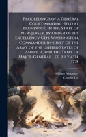 Proceedings of a General Court-martial Held at Brunswick, in the State of New-Jersey, by Order of His Excellency Gen. Washington, Commander-in-chief ... Trial of Major-General Lee, July 4th, 1778 1023974185 Book Cover