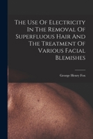 The Use Of Electricity In The Removal Of Superfluous Hair And The Treatment Of Various Facial Blemishes 1017842981 Book Cover