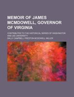 Memoir of James Mcmdowell, Governor of Virginia; Contributed to the Historical Series of Washington and Lee University 1235760510 Book Cover