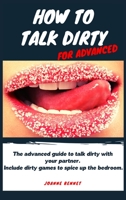 How to talk dirty for advanced: The advanced guide to talk dirty with your partner. Inlcude dirty games to spice up the bedroom. 1914215133 Book Cover