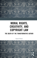 Moral Rights, Creativity, and Copyright Law: The Death of the Transformative Author 103253429X Book Cover