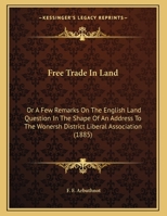 Free Trade In Land: Or A Few Remarks On The English Land Question In The Shape Of An Address To The Wonersh District Liberal Association 1164651803 Book Cover