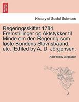 Regeringsskiftet 1784. Fremstillinger og Aktstykker til Minde om den Regering som løste Bondens Stavnsbaand, etc. [Edited by A. D. Jörgensen. 1241539448 Book Cover