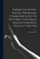 Papers on Inter-racial Problems, Communicated to the First Universal Races Congress, Held at the Uni 1018313451 Book Cover