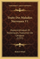 Traite Des Maladies Nerveuses V1: Hypocondriaques Et Hysteriques, Traduction De L’Anglois (1777) 1166336638 Book Cover