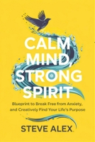 Calm Mind, Strong Spirit: Blueprint to Break Free from Anxiety, and Creatively Find Your Life's Purpose B0DWC99K8H Book Cover
