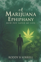 A Marijuana Epiphany: How Pot Saved My Life B0GQR9SS8N Book Cover