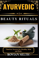 AYURVEDIC BEAUTY RITUALS: Timeless Secrets for Healthy Skin and Body B0FFBP1NJ5 Book Cover