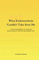 What Endometriosis Couldn’t Take from Me: A Journey of Resilience—For Those with Endometriosis and Those Who Stand Beside Them. B0F26MRLCG Book Cover