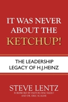 It Was Never About the Ketchup!: The Leadership Legacy of H.J. Heinz 1954943407 Book Cover