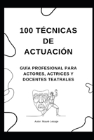 100 Técnicas de Actuación: Descubre Métodos Prácticos y Ejercicios Efectivos para Dominar el Arte Dramático, la Interpretación de Personajes y la Presencia en Escena. (Spanish Edition) B0FF5W94KR Book Cover