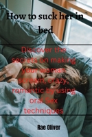 How to suck her in bed: Discover the secrets on making your woman scream,crazy, romantic by using oral Sex techniques B0BHNMX3WY Book Cover
