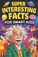 Super Interesting Facts For Smart Kids: 1000 Mind-Blowing Fun Facts for Curious Young Minds About Science, Nature, History & More B0FH74DP4P Book Cover