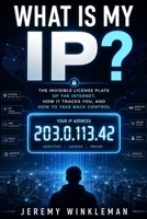 What Is My IP?: The Invisible License Plate of the Internet, How It Tracks You, and How to Take Back Control B0H75PQNFD Book Cover