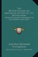 The British Soldier, An Anecdotal History Of The British Army: From Its Earliest Formation To The Present Time 116631717X Book Cover