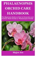 PHALAENOPSIS ORCHID CARE HANDBOOK: The Beginners Guide on How to Grow,Care and Fertilize Moth Orchids or Phalaenopsis Orchids B099BWRS15 Book Cover