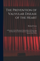 The Prevention of Valvular Disease of the Heart: a Proposal to Check Rheumatic Endocarditis in Its Early Stage and Thus Prevent the Development of Permanent Organic Disease of the Valves 1014782104 Book Cover