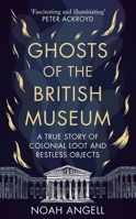 Ghosts of the British Museum: A True Story of Colonial Loot and Restless Objects 1800961359 Book Cover