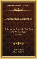 Christopher Columbus: A Romantic Opera In Two Acts And An Interlude 0548593841 Book Cover