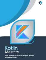 Kotlin Mastery: From Beginner to Pro in the World of Modern App Development B0C2SG2FRH Book Cover