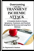 OVERCOMING TRANSIENT ISCHEMIC ATTACK: A Complete Guide to Causes, Symptoms, Treatment, and Practical Strategies for Recovery and Long-Term Wellness B0FQPL9P5N Book Cover