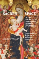 The Sacred Space of the Virgin Mary in Medieval Hispanic Literature: from Gonzalo de Berceo to Ambrosio Montesino 1855663236 Book Cover