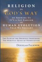 Religion Is God's Way of Showing Us It's a Lot Earlier in Human Evolution Than We Thought: The Path of the Doubtful Sojourner: The Spiritual Quest of Nonbelievers 1458208931 Book Cover