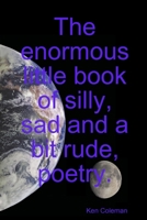 The enormous little book of silly, sad and a bit rude, poetry. 1409266621 Book Cover