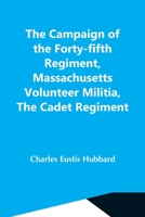 The Campaign Of The Forty-Fifth Regiment, Massachusetts Volunteer Militia, The Cadet Regiment 9354549969 Book Cover