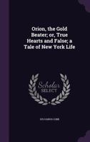 Orion, the Gold Beater; Or, True Hearts and False; A Tale of New York Life 110414834X Book Cover