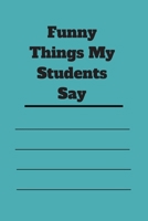 Funny Things My Students Say: 120 pages notebook with matte cover .cream paper .different designs with different colors 1678315702 Book Cover